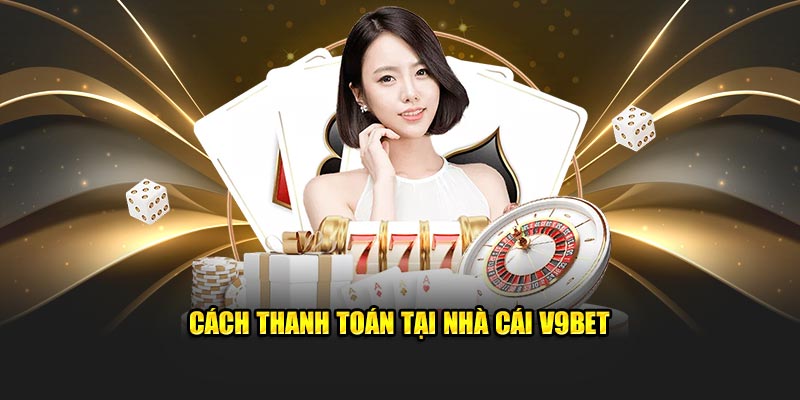 Cách thanh toán tại nhà cái V9BET 